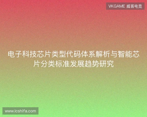 电子科技芯片类型代码体系解析与智能芯片分类标准发展趋势研究